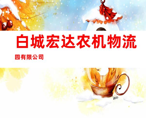 白城宏达农机物流园有限公司